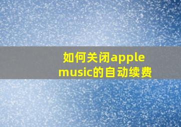 如何关闭apple music的自动续费